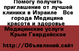 Помогу получить приглашение от лучшей клиники в Израиле - Все города Медицина, красота и здоровье » Медицинские услуги   . Крым,Гвардейское